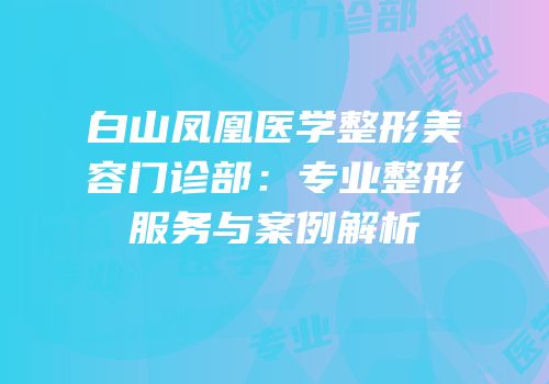 白山凤凰医学整形美容门诊部：专业整形服务与案例解析