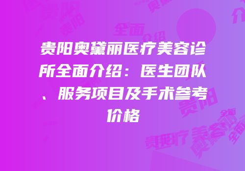 贵阳奥黛丽医疗美容诊所全面介绍：医生团队、服务项目及手术参考价格