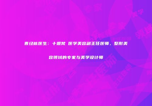 曹经栋医生：十堰梵媞医学美容副主任医师，整形美容领域的专家与美学设计师