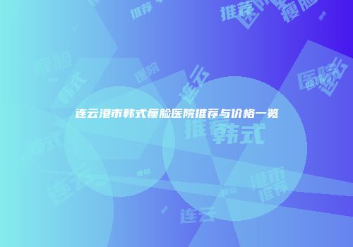 连云港市韩式瘦脸医院推荐与价格一览