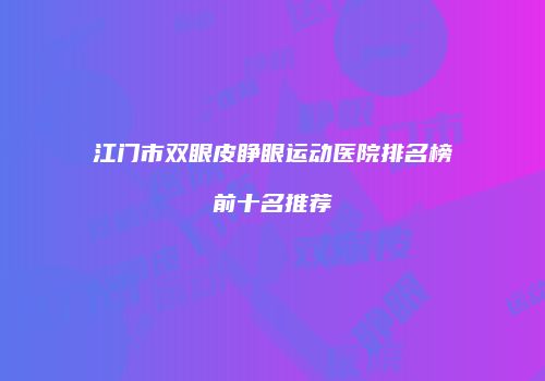 江门市双眼皮睁眼运动医院排名榜前十名推荐