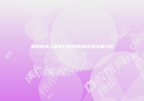 亳州市成人矫正口腔医院排名及详细介绍