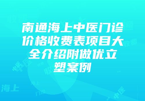 南通海上中医门诊价格收费表项目大全介绍附做优立塑案例