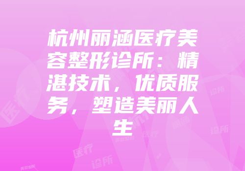 杭州丽涵医疗美容整形诊所：精湛技术，优质服务，塑造美丽人生