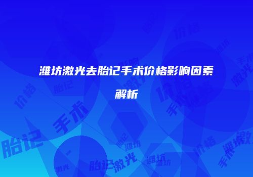 潍坊激光去胎记手术价格影响因素解析
