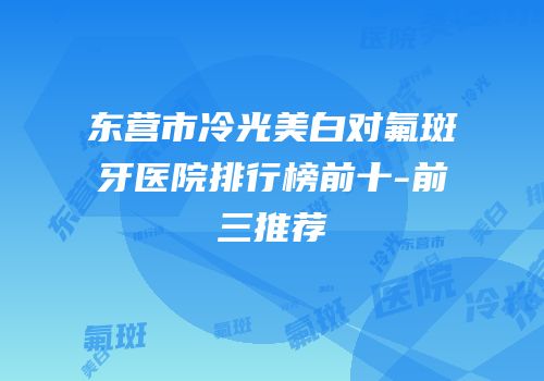 东营市冷光美白对氟斑牙医院排行榜前十-前三推荐