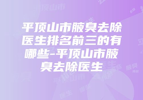 平顶山市腋臭去除医生排名前三的有哪些-平顶山市腋臭去除医生
