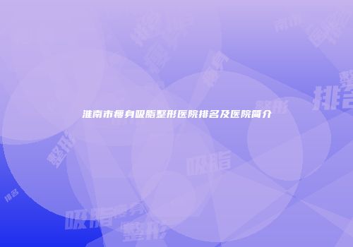 淮南市瘦身吸脂整形医院排名及医院简介