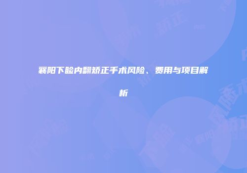 襄阳下睑内翻矫正手术风险、费用与项目解析