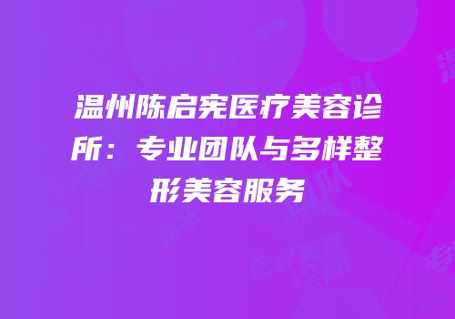 温州陈启宪医疗美容诊所：专业团队与多样整形美容服务