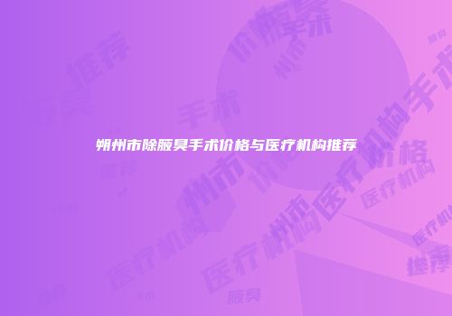 朔州市除腋臭手术价格与医疗机构推荐