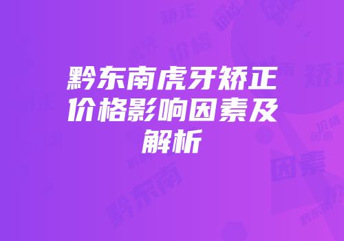 黔东南虎牙矫正价格影响因素及解析