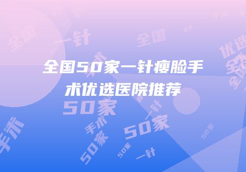 全国50家一针瘦脸手术优选医院推荐