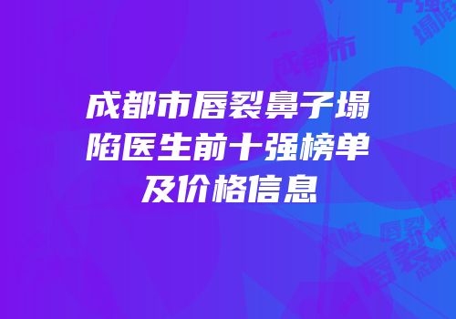 成都市唇裂鼻子塌陷医生前十强榜单及价格信息