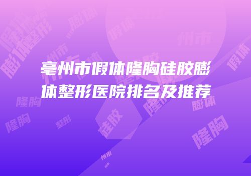 亳州市假体隆胸硅胶膨体整形医院排名及推荐
