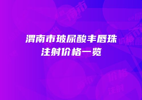 渭南市玻尿酸丰唇珠注射价格一览