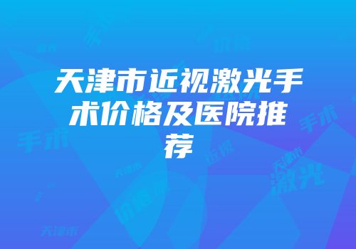 天津市近视激光手术价格及医院推荐