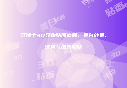牙博士3D牙齿贴面修复：美白效果、优势与风险解析