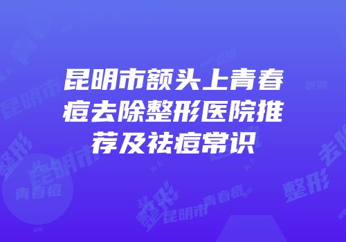 昆明市额头上青春痘去除整形医院推荐及祛痘常识