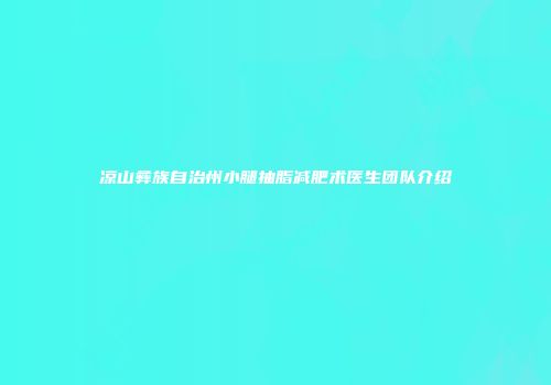 凉山彝族自治州小腿抽脂减肥术医生团队介绍