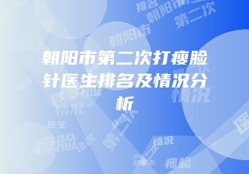 朝阳市第二次打瘦脸针医生排名及情况分析