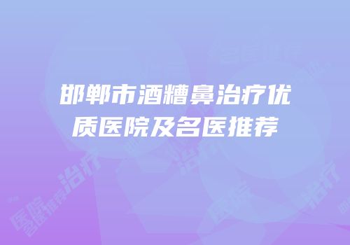 邯郸市酒糟鼻治疗优质医院及名医推荐