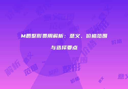 M唇整形费用解析：意义、价格范围与选择要点