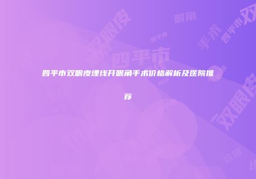 四平市双眼皮埋线开眼角手术价格解析及医院推荐