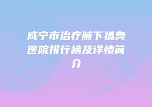 咸宁市治疗腋下狐臭医院排行榜及详情简介