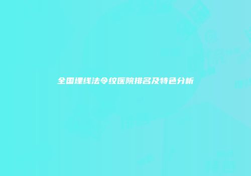 全国埋线法令纹医院排名及特色分析