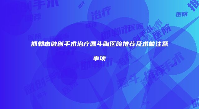 邯郸市微创手术治疗漏斗胸医院推荐及术前注意事项