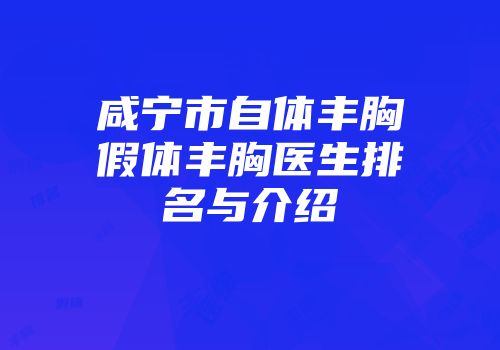 咸宁市自体丰胸假体丰胸医生排名与介绍