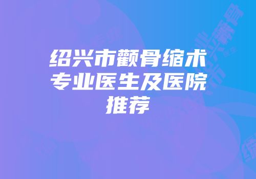 绍兴市颧骨缩术专业医生及医院推荐