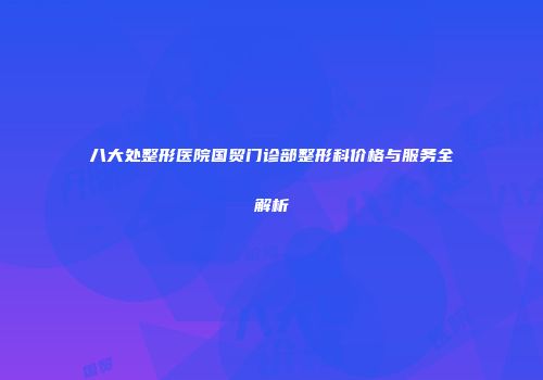 八大处整形医院国贸门诊部整形科价格与服务全解析