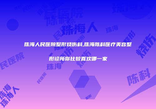 珠海人民医院整形烧伤科,珠海陈科医疗美容整形诊所你比较喜欢哪一家