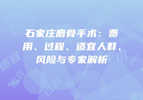 石家庄磨骨手术：费用、过程、适宜人群、风险与专家解析