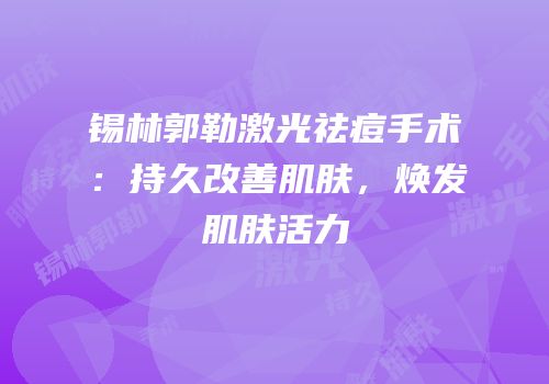 锡林郭勒激光祛痘手术：持久改善肌肤，焕发肌肤活力