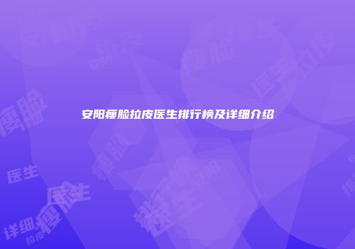 安阳瘦脸拉皮医生排行榜及详细介绍