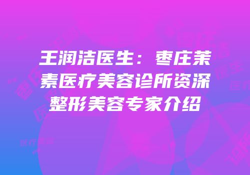 王润洁医生：枣庄茉素医疗美容诊所资深整形美容专家介绍