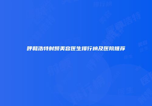 呼和浩特射频美容医生排行榜及医院推荐
