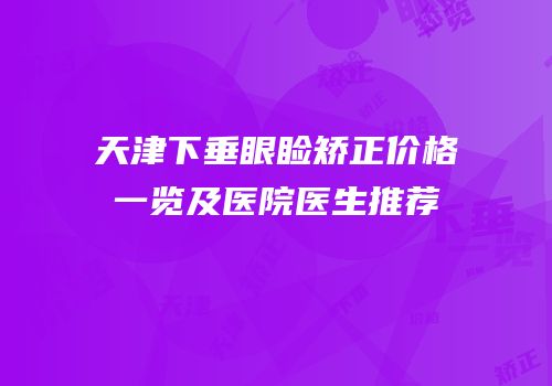 天津下垂眼睑矫正价格一览及医院医生推荐