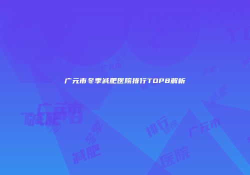 广元市冬季减肥医院排行TOP8解析