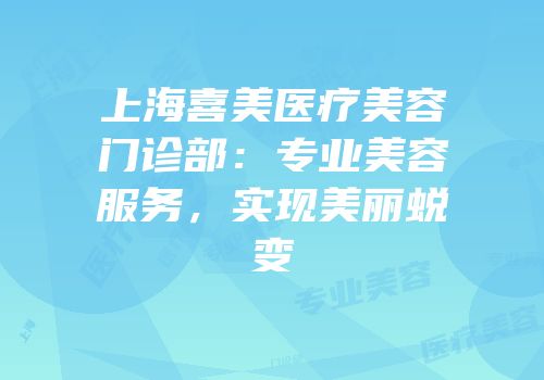 上海喜美医疗美容门诊部：专业美容服务，实现美丽蜕变
