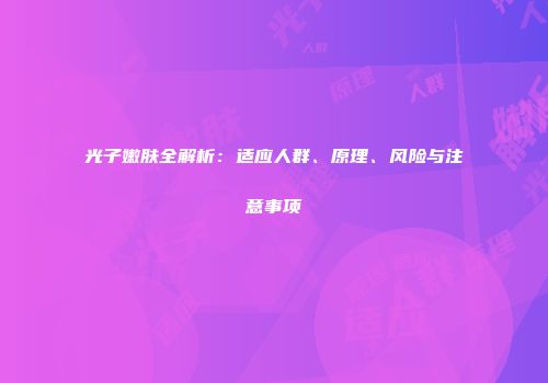 光子嫩肤全解析：适应人群、原理、风险与注意事项