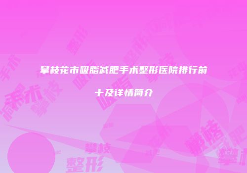 攀枝花市吸脂减肥手术整形医院排行前十及详情简介