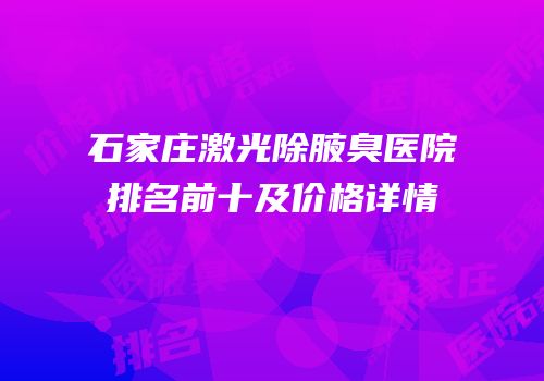 石家庄激光除腋臭医院排名前十及价格详情