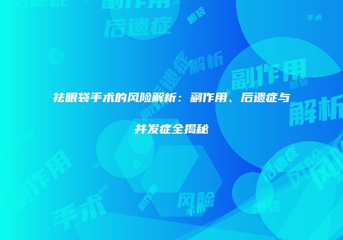 祛眼袋手术的风险解析：副作用、后遗症与并发症全揭秘
