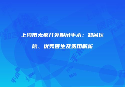 上海市无痕开外眼角手术：知名医院、优秀医生及费用解析