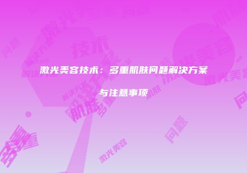 激光美容技术：多重肌肤问题解决方案与注意事项