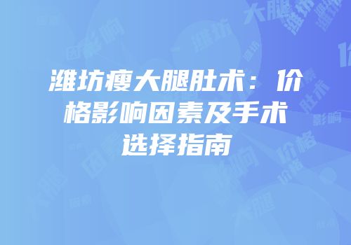 潍坊瘦大腿肚术：价格影响因素及手术选择指南